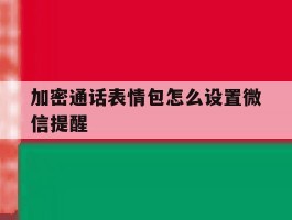 加密通话表情包怎么设置微信提醒
