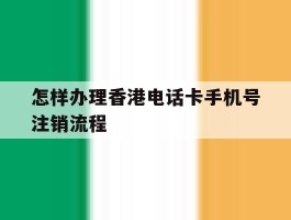 怎样办理香港电话卡手机号注销流程