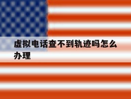 虚拟电话查不到轨迹吗怎么办理