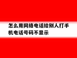 怎么用网络电话给别人打手机电话号码不显示