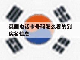 英国电话卡号码怎么看的到实名信息