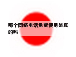 那个网络电话免费使用是真的吗