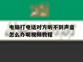 电脑打电话对方听不到声音怎么办呢视频教程