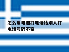 怎么用电脑打电话给别人打电话号码不变