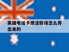 英国电话卡激活链接怎么弄出来的