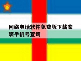 网络电话软件免费版下载安装手机号查询的简单介绍