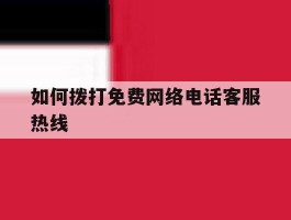 如何拨打免费网络电话客服热线