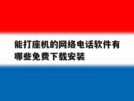 能打座机的网络电话软件有哪些免费下载安装的简单介绍