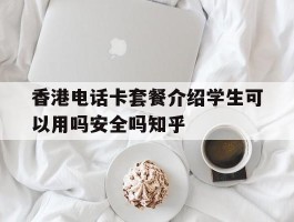 香港电话卡套餐介绍学生可以用吗安全吗知乎的简单介绍