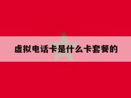 虚拟电话卡是什么卡套餐的的简单介绍