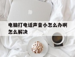 电脑打电话声音小怎么办啊怎么解决