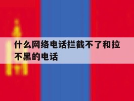 什么网络电话拦截不了和拉不黑的电话
