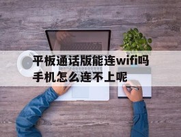 平板通话版能连wifi吗手机怎么连不上呢的简单介绍