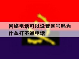 网络电话可以设置区号吗为什么打不通电话