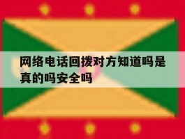 网络电话回拨对方知道吗是真的吗安全吗的简单介绍