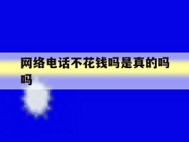 网络电话不花钱吗是真的吗吗