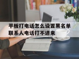 平板打电话怎么设置黑名单联系人电话打不进来的简单介绍
