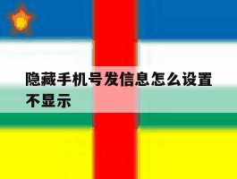 隐藏手机号发信息怎么设置不显示