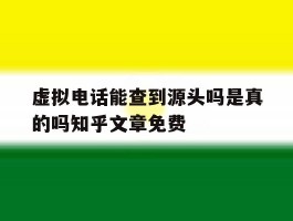 虚拟电话能查到源头吗是真的吗知乎文章免费的简单介绍