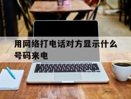 用网络打电话对方显示什么号码来电