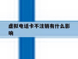 虚拟电话卡不注销有什么影响