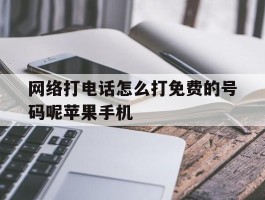 网络打电话怎么打免费的号码呢苹果手机的简单介绍