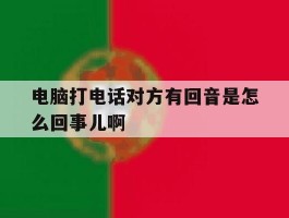 电脑打电话对方有回音是怎么回事儿啊