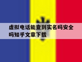 虚拟电话能查到实名吗安全吗知乎文章下载的简单介绍
