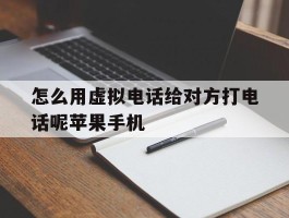 怎么用虚拟电话给对方打电话呢苹果手机的简单介绍