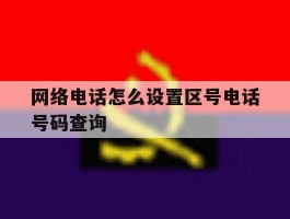网络电话怎么设置区号电话号码查询