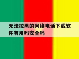 关于无法拉黑的网络电话下载软件有用吗安全吗的信息