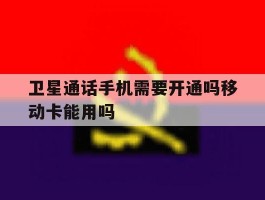 卫星通话手机需要开通吗移动卡能用吗