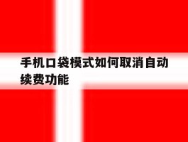 手机口袋模式如何取消自动续费功能的简单介绍