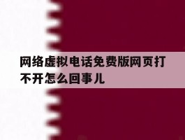 网络虚拟电话免费版网页打不开怎么回事儿的简单介绍
