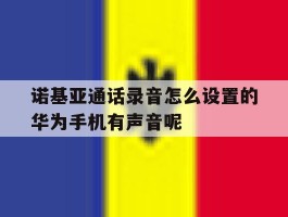 关于诺基亚通话录音怎么设置的华为手机有声音呢的信息