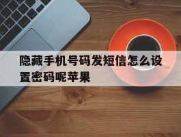 包含隐藏手机号码发短信怎么设置密码呢苹果的词条