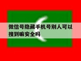 微信号隐藏手机号别人可以搜到嘛安全吗