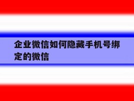 企业微信如何隐藏手机号绑定的微信