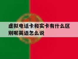 虚拟电话卡和实卡有什么区别呢英语怎么说的简单介绍
