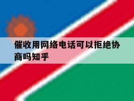 催收用网络电话可以拒绝协商吗知乎的简单介绍