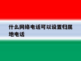 什么网络电话可以设置归属地电话