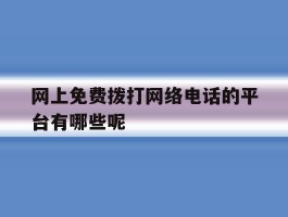 包含网上免费拨打网络电话的平台有哪些呢的词条