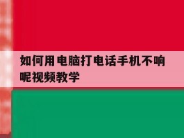 如何用电脑打电话手机不响呢视频教学的简单介绍