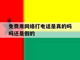 免费用网络打电话是真的吗吗还是假的