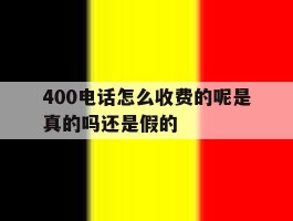 400电话怎么收费的呢是真的吗还是假的