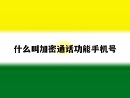 什么叫加密通话功能手机号