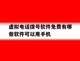 虚拟电话拨号软件免费有哪些软件可以用手机