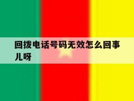 包含回拨电话号码无效怎么回事儿呀的词条