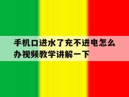 包含手机口进水了充不进电怎么办视频教学讲解一下的词条