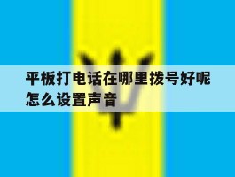 平板打电话在哪里拨号好呢怎么设置声音